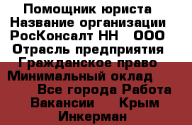 Помощник юриста › Название организации ­ РосКонсалт-НН', ООО › Отрасль предприятия ­ Гражданское право › Минимальный оклад ­ 15 000 - Все города Работа » Вакансии   . Крым,Инкерман